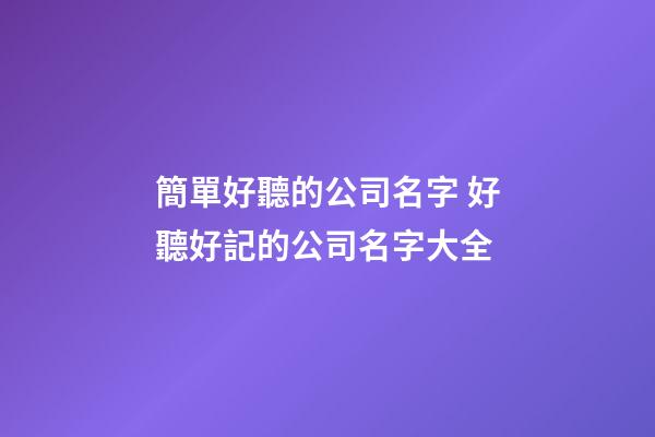 簡單好聽的公司名字 好聽好記的公司名字大全-第1張-公司起名-玄機派